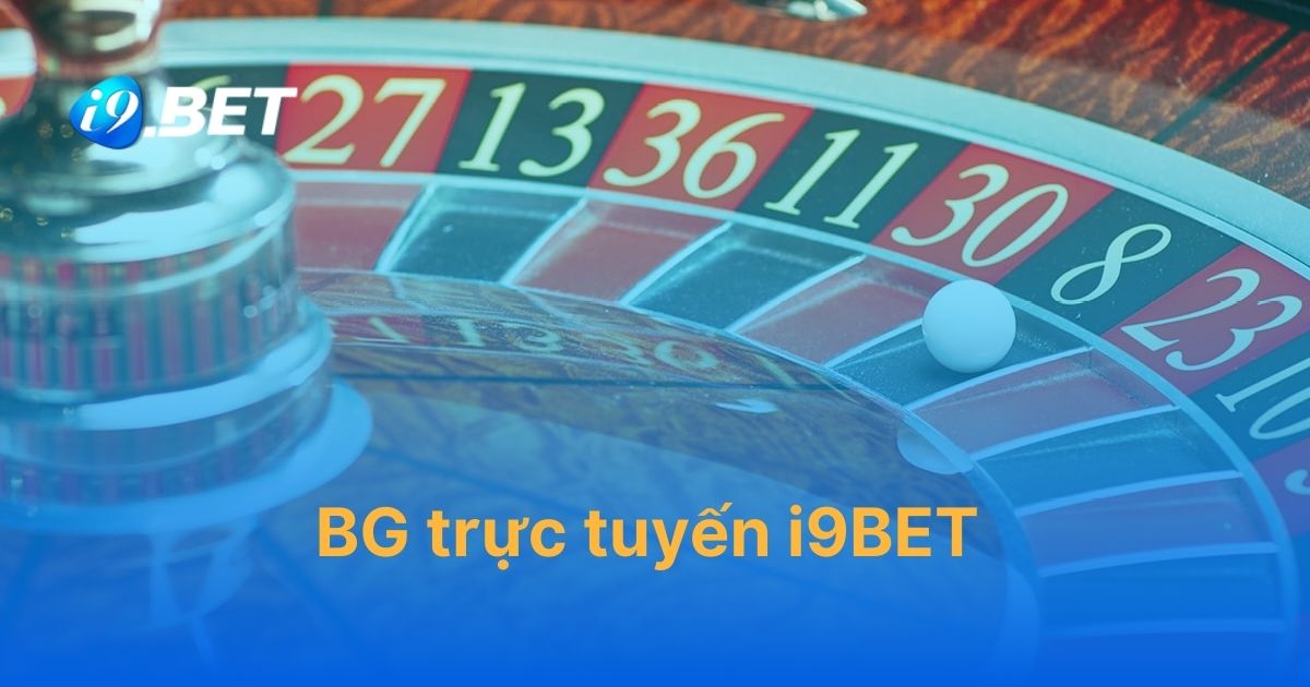 BG trực tuyến i9BET – hướng dẫn cách chơi sòng bài đầy đủ